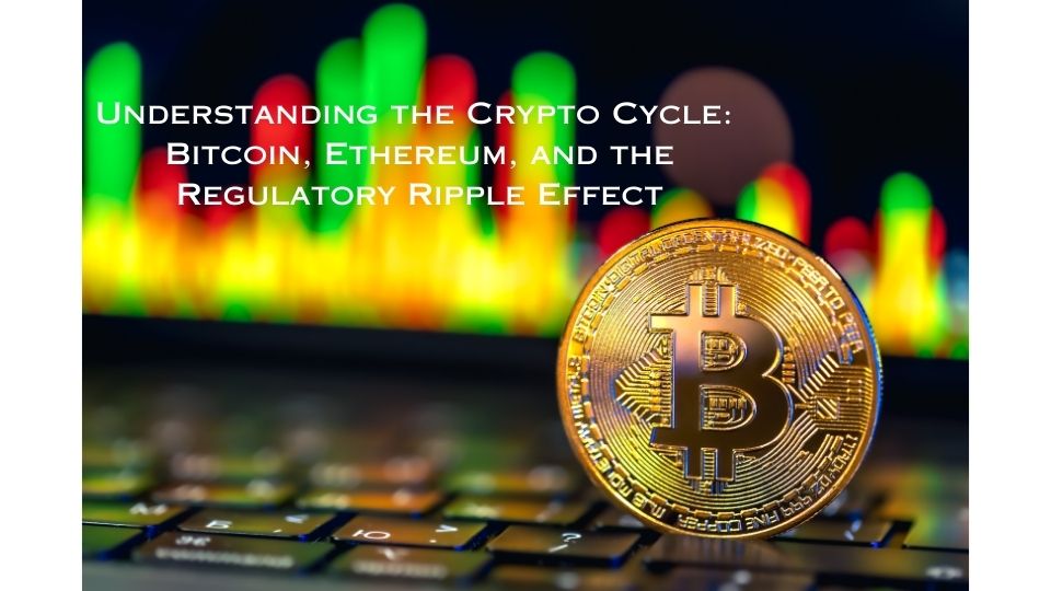 Understanding the Crypto Cycle: Bitcoin, Ethereum, and the Regulatory Ripple Effect understanding-the-crypto-cycle-bitcoin-ethereum-and-the-regulatory-ripple-effect